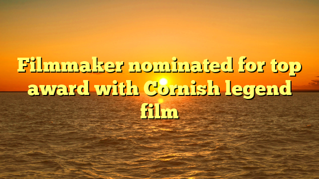 Filmmaker nominated for top award with Cornish legend film 